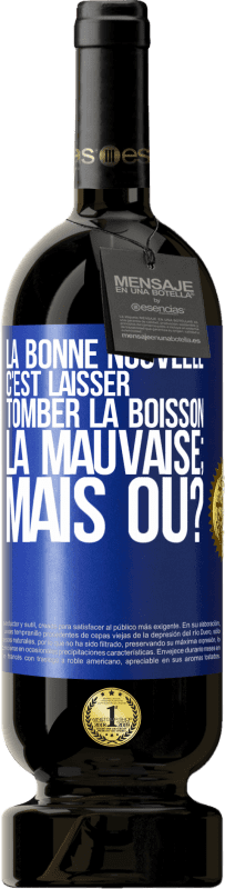 49,95 € Envoi gratuit | Vin rouge Édition Premium MBS® Réserve La bonne nouvelle c'est laisser tomber la boisson. La mauvaise; mais où? Étiquette Bleue. Étiquette personnalisable Réserve 12 Mois Récolte 2016 Tempranillo