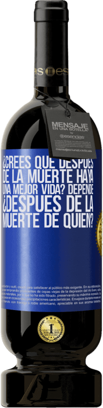 «¿Crees que después de la muerte haya una mejor vida? Depende, ¿después de la muerte de quién?» Edición Premium MBS® Reserva