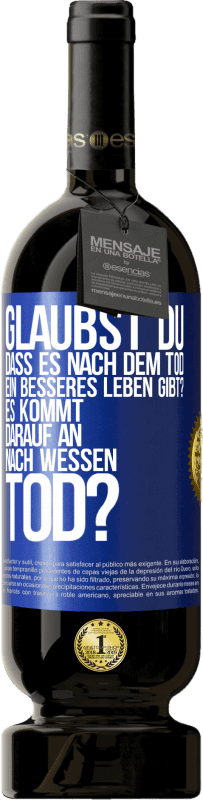49,95 € Kostenloser Versand | Rotwein Premium Ausgabe MBS® Reserve Glaubst du, dass es nach dem Tod ein besseres Leben gibt? Es kommt darauf an. Nach wessen Tod? Blaue Markierung. Anpassbares Etikett Reserve 12 Monate Ernte 2016 Tempranillo