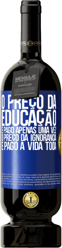 Envio grátis | Vinho tinto Edição Premium MBS® Reserva O preço da educação é pago apenas uma vez. O preço da ignorância é pago a vida toda Etiqueta Azul. Etiqueta personalizável Reserva 12 Meses Colheita 2014 Tempranillo