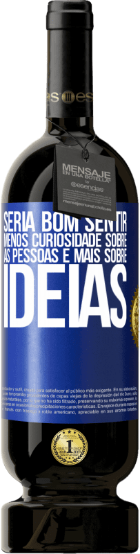 «Seria bom sentir menos curiosidade sobre as pessoas e mais sobre idéias» Edição Premium MBS® Reserva