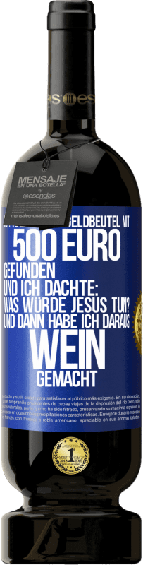 49,95 € Kostenloser Versand | Rotwein Premium Ausgabe MBS® Reserve Ich habe einen Geldbeutel mit 500 Euro gefunden. Und ich dachte: Was würde Jesus tun? Und dann habe ich daraus Wein gemacht Blaue Markierung. Anpassbares Etikett Reserve 12 Monate Ernte 2016 Tempranillo