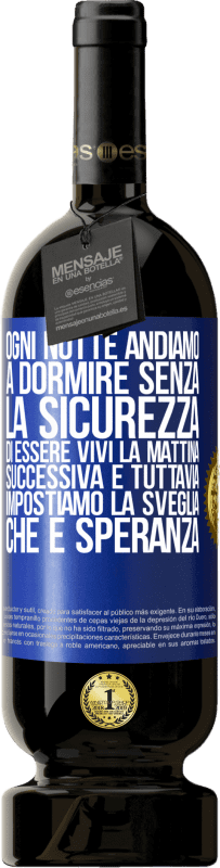 49,95 € | Vino rosso Edizione Premium MBS® Riserva Ogni notte andiamo a dormire senza la sicurezza di essere vivi la mattina successiva e tuttavia impostiamo la sveglia. CHE È Etichetta Blu. Etichetta personalizzabile Riserva 12 Mesi Raccogliere 2015 Tempranillo