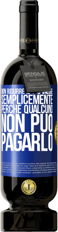 «Non ridurre il tuo valore semplicemente perché qualcuno non può pagarlo» Edizione Premium MBS® Riserva