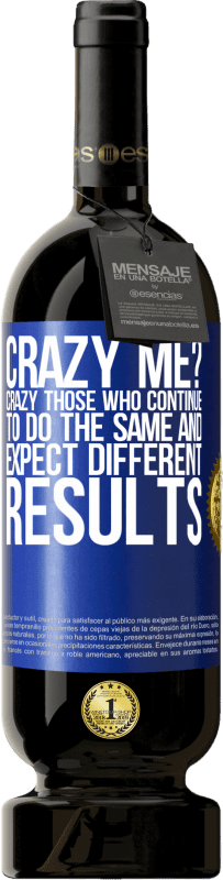 49,95 € | Red Wine Premium Edition MBS® Reserve crazy me? Crazy those who continue to do the same and expect different results Blue Label. Customizable label Reserve 12 Months Harvest 2015 Tempranillo