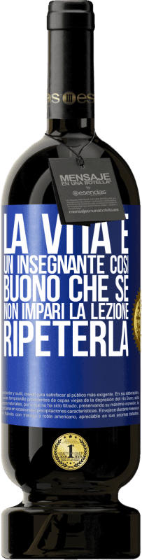 «La vita è un insegnante così buono che se non impari la lezione, ripeterla» Edizione Premium MBS® Riserva