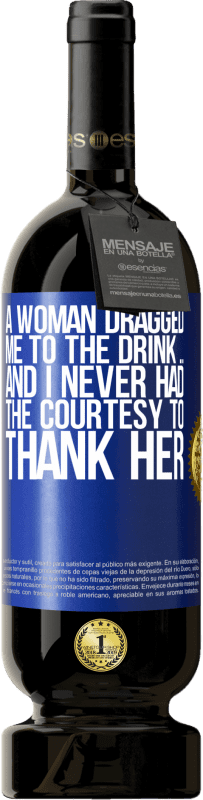 «A woman dragged me to the drink ... And I never had the courtesy to thank her» Premium Edition MBS® Reserve