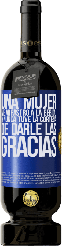«Una mujer me arrastró a la bebida...Y nunca tuve la cortesía de darle las gracias» Edición Premium MBS® Reserva