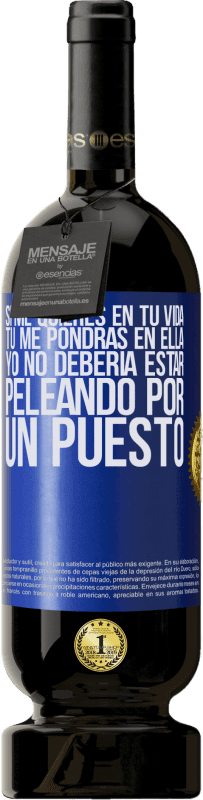 49,95 € | Vino Tinto Edición Premium MBS® Reserva Si me quieres en tu vida, tú me pondrás en ella. Yo no debería estar peleando por un puesto Etiqueta Azul. Etiqueta personalizable Reserva 12 Meses Cosecha 2015 Tempranillo