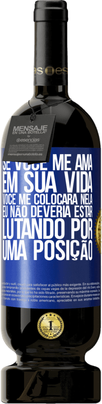 49,95 € | Vinho tinto Edição Premium MBS® Reserva Se você me ama em sua vida, você me colocará nela. Eu não deveria estar lutando por uma posição Etiqueta Azul. Etiqueta personalizável Reserva 12 Meses Colheita 2015 Tempranillo