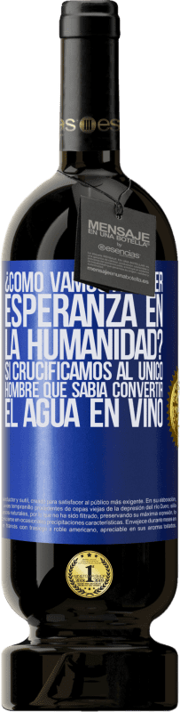 49,95 € Envío gratis | Vino Tinto Edición Premium MBS® Reserva ¿Cómo vamos a tener esperanza en la humanidad? Si crucificamos al único hombre que sabía convertir el agua en vino Etiqueta Azul. Etiqueta personalizable Reserva 12 Meses Cosecha 2016 Tempranillo