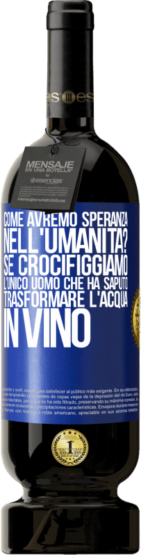 Spedizione Gratuita | Vino rosso Edizione Premium MBS® Riserva come avremo speranza nell'umanità? Se crocifiggiamo l'unico uomo che ha saputo trasformare l'acqua in vino Etichetta Blu. Etichetta personalizzabile Riserva 12 Mesi Raccogliere 2014 Tempranillo