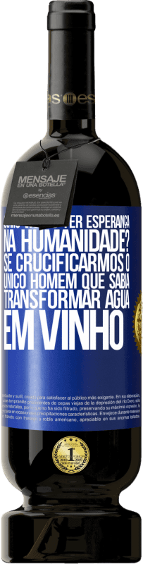 Envio grátis | Vinho tinto Edição Premium MBS® Reserva como vamos ter esperança na humanidade? Se crucificarmos o único homem que sabia transformar água em vinho Etiqueta Azul. Etiqueta personalizável Reserva 12 Meses Colheita 2014 Tempranillo