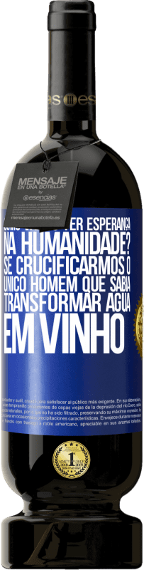 49,95 € Envio grátis | Vinho tinto Edição Premium MBS® Reserva como vamos ter esperança na humanidade? Se crucificarmos o único homem que sabia transformar água em vinho Etiqueta Azul. Etiqueta personalizável Reserva 12 Meses Colheita 2016 Tempranillo