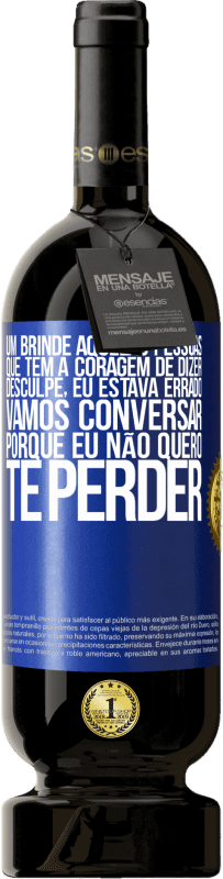 «Um brinde àquelas pessoas que têm a coragem de dizer Desculpe, eu estava errado. Vamos conversar, porque eu não quero te» Edição Premium MBS® Reserva