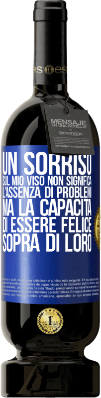 Spedizione Gratuita | Vino rosso Edizione Premium MBS® Riserva Un sorriso sul mio viso non significa l'assenza di problemi, ma la capacità di essere felice sopra di loro Etichetta Blu. Etichetta personalizzabile Riserva 12 Mesi Raccogliere 2014 Tempranillo