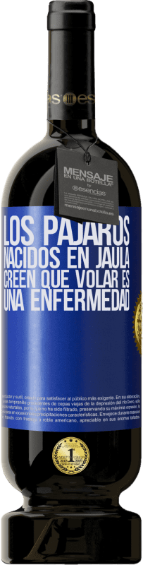 «Los pájaros nacidos en jaula creen que volar es una enfermedad» Edición Premium MBS® Reserva
