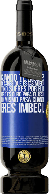 49,95 € | Vino Tinto Edición Premium MBS® Reserva Cuando te mueres, no sabes que estás muerto y no sufres por ello, pero es duro para el resto. Lo mismo pasa cuando eres Etiqueta Azul. Etiqueta personalizable Reserva 12 Meses Cosecha 2015 Tempranillo