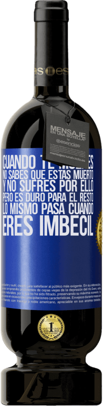 49,95 € | Vino Tinto Edición Premium MBS® Reserva Cuando te mueres, no sabes que estás muerto y no sufres por ello, pero es duro para el resto. Lo mismo pasa cuando eres Etiqueta Azul. Etiqueta personalizable Reserva 12 Meses Cosecha 2016 Tempranillo