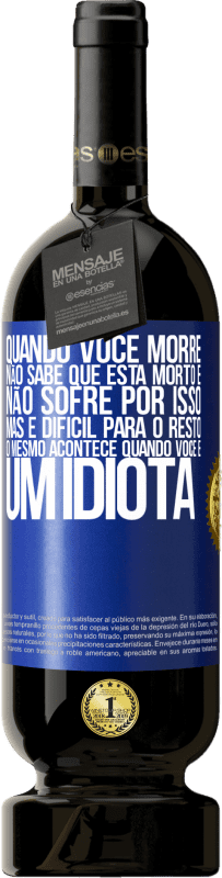 49,95 € | Vinho tinto Edição Premium MBS® Reserva Quando você morre, não sabe que está morto e não sofre por isso, mas é difícil para o resto. O mesmo acontece quando você é Etiqueta Azul. Etiqueta personalizável Reserva 12 Meses Colheita 2016 Tempranillo