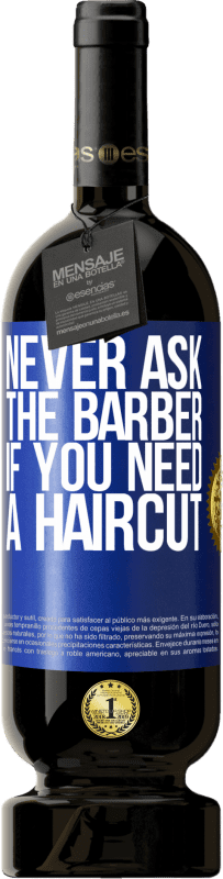 49,95 € | Red Wine Premium Edition MBS® Reserve Never ask the barber if you need a haircut Blue Label. Customizable label Reserve 12 Months Harvest 2015 Tempranillo