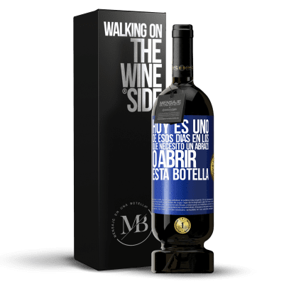 «Hoy es uno de esos días en los que necesito un abrazo, o abrir esta botella» Edición Premium MBS® Reserva