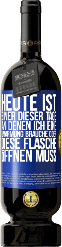 49,95 € | Rotwein Premium Ausgabe MBS® Reserve Heute ist einer dieser Tage, an denen ich eine Umarmung brauche oder diese Flasche öffnen muss Blaue Markierung. Anpassbares Etikett Reserve 12 Monate Ernte 2015 Tempranillo