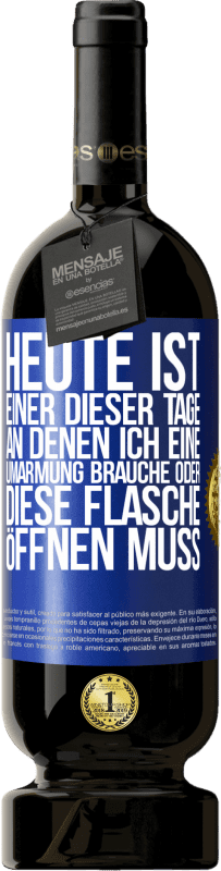 49,95 € | Rotwein Premium Ausgabe MBS® Reserve Heute ist einer dieser Tage, an denen ich eine Umarmung brauche oder diese Flasche öffnen muss Blaue Markierung. Anpassbares Etikett Reserve 12 Monate Ernte 2016 Tempranillo