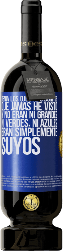 49,95 € | Vino Tinto Edición Premium MBS® Reserva Tenía los ojos más bonitos que jamás he visto con los míos. Y no eran ni grandes, ni verdes, ni azules. Eran simplemente Etiqueta Azul. Etiqueta personalizable Reserva 12 Meses Cosecha 2016 Tempranillo