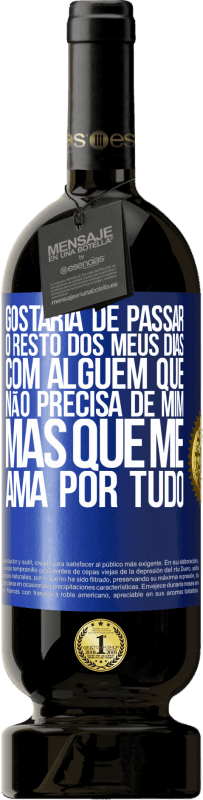 «Gostaria de passar o resto dos meus dias com alguém que não precisa de mim, mas que me ama por tudo» Edição Premium MBS® Reserva