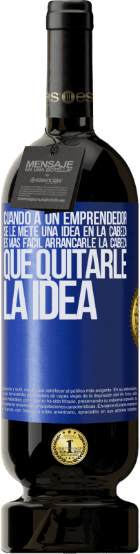 49,95 € | Vino Tinto Edición Premium MBS® Reserva Cuando a un emprendedor se le mete una idea en la cabeza, es más fácil arrancarle la cabeza que quitarle la idea Etiqueta Azul. Etiqueta personalizable Reserva 12 Meses Cosecha 2016 Tempranillo