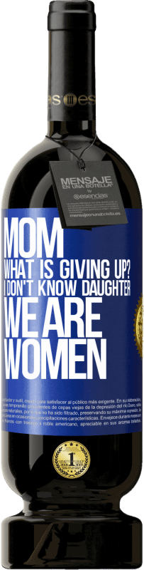 49,95 € | Red Wine Premium Edition MBS® Reserve Mom, what is giving up? I don't know daughter, we are women Blue Label. Customizable label Reserve 12 Months Harvest 2014 Tempranillo
