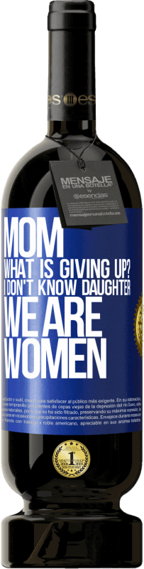 49,95 € | Red Wine Premium Edition MBS® Reserve Mom, what is giving up? I don't know daughter, we are women Blue Label. Customizable label Reserve 12 Months Harvest 2015 Tempranillo