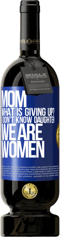 49,95 € | Red Wine Premium Edition MBS® Reserve Mom, what is giving up? I don't know daughter, we are women Blue Label. Customizable label Reserve 12 Months Harvest 2016 Tempranillo