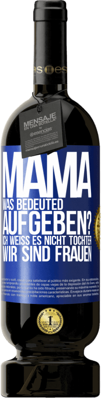 49,95 € | Rotwein Premium Ausgabe MBS® Reserve Mama, was bedeuted aufgeben? Ich weiß es nicht, Tochter, wir sind Frauen Blaue Markierung. Anpassbares Etikett Reserve 12 Monate Ernte 2015 Tempranillo