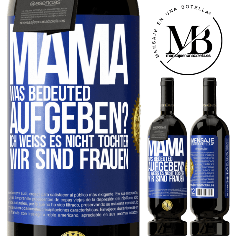 49,95 € Kostenloser Versand | Rotwein Premium Ausgabe MBS® Reserve Mama, was bedeuted aufgeben? Ich weiß es nicht, Tochter, wir sind Frauen Blaue Markierung. Anpassbares Etikett Reserve 12 Monate Ernte 2015 Tempranillo
