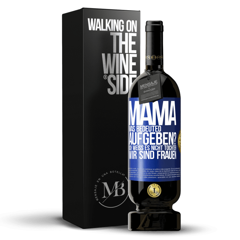 49,95 € Kostenloser Versand | Rotwein Premium Ausgabe MBS® Reserve Mama, was bedeuted aufgeben? Ich weiß es nicht, Tochter, wir sind Frauen Blaue Markierung. Anpassbares Etikett Reserve 12 Monate Ernte 2015 Tempranillo