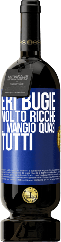 «Eri bugie molto ricche. Li mangio quasi tutti» Edizione Premium MBS® Riserva