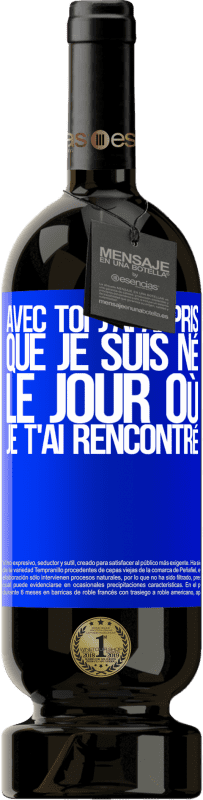 49,95 € | Vin rouge Édition Premium MBS® Réserve Avec toi j'ai appris que je suis né le jour où je t'ai rencontré Étiquette Bleue. Étiquette personnalisable Réserve 12 Mois Récolte 2015 Tempranillo