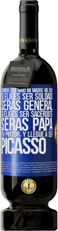«Cuando era niño mi madre me dijo: si eliges ser soldado, serás general si eliges ser sacerdote, serás Papa. Fui pintor, y» Edición Premium MBS® Reserva