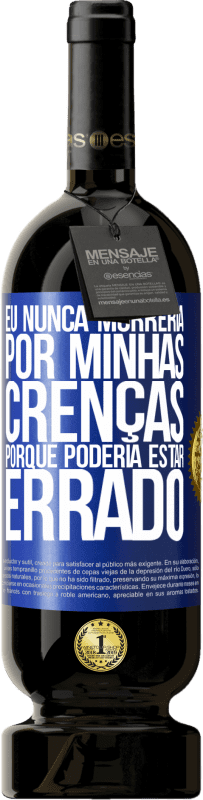 «Eu nunca morreria por minhas crenças porque poderia estar errado» Edição Premium MBS® Reserva