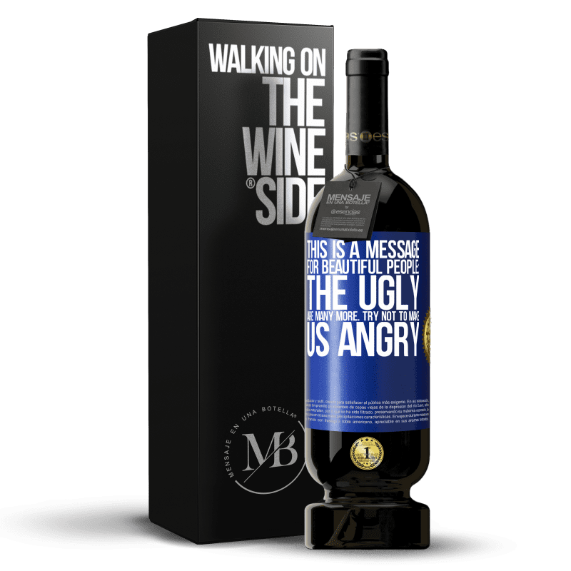49,95 € Free Shipping | Red Wine Premium Edition MBS® Reserve This is a message for beautiful people: the ugly are many more. Try not to make us angry Blue Label. Customizable label Reserve 12 Months Harvest 2014 Tempranillo