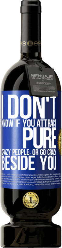 49,95 € | Red Wine Premium Edition MBS® Reserve I don't know if you attract pure crazy people, or go crazy beside you Blue Label. Customizable label Reserve 12 Months Harvest 2016 Tempranillo