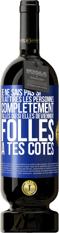 «Je ne sais pas si tu attires les personnes complètement folles ou si elles deviennent folles à tes côtés» Édition Premium MBS® Réserve