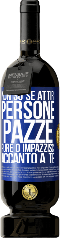 «Non so se attiri persone pazze pure o impazzisci accanto a te» Edizione Premium MBS® Riserva