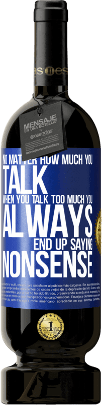 49,95 € Бесплатная доставка | Красное вино Premium Edition MBS® Бронировать Независимо от того, сколько вы говорите, когда вы говорите слишком много, вы всегда в конечном итоге говорите ерунду Синяя метка. Настраиваемая этикетка Бронировать 12 Месяцы Урожай 2016 Tempranillo
