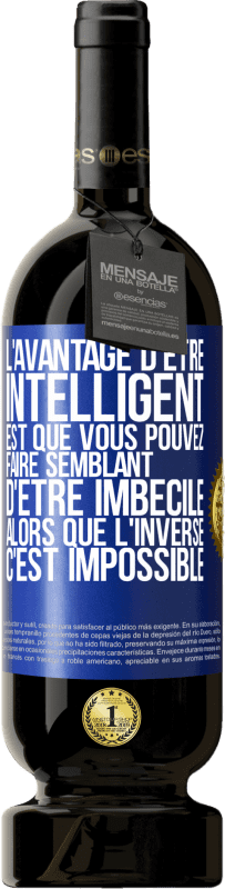 «L'avantage d'être intelligent est que vous pouvez faire semblant d'être imbécile alors que l'inverse c'est impossible» Édition Premium MBS® Réserve