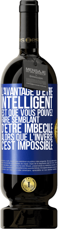 49,95 € | Vin rouge Édition Premium MBS® Réserve L'avantage d'être intelligent est que vous pouvez faire semblant d'être imbécile alors que l'inverse c'est impossible Étiquette Bleue. Étiquette personnalisable Réserve 12 Mois Récolte 2016 Tempranillo