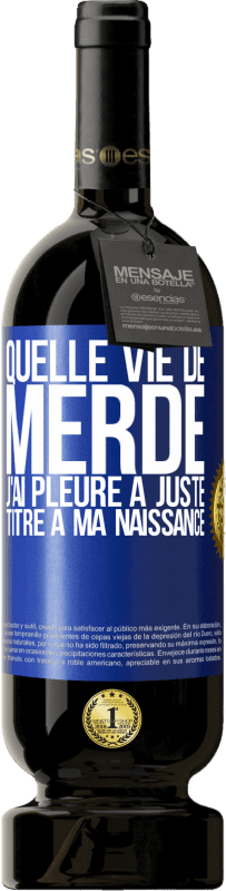 49,95 € Envoi gratuit | Vin rouge Édition Premium MBS® Réserve Quelle vie de merde, j'ai pleuré à juste titre à ma naissance Étiquette Bleue. Étiquette personnalisable Réserve 12 Mois Récolte 2015 Tempranillo