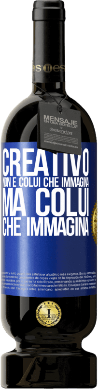 «Creativo non è colui che immagina, ma colui che immagina» Edizione Premium MBS® Riserva